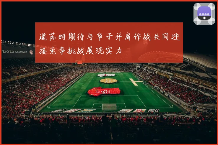 道苏姆期待与华子并肩作战共同迎接竞争挑战展现实力
