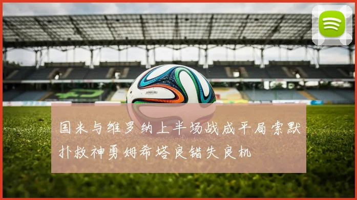 国米与维罗纳上半场战成平局索默扑救神勇姆希塔良错失良机