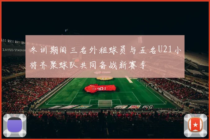 冬训期间三名外租球员与五名U21小将齐聚球队共同备战新赛季
