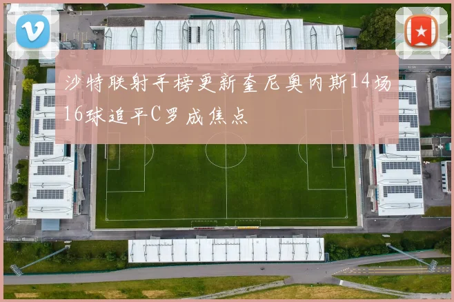 沙特联射手榜更新奎尼奥内斯14场16球追平C罗成焦点