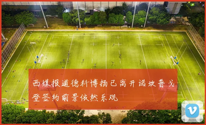 西媒报道德科博扬已离开诺坎普戈登签约前景依然乐观