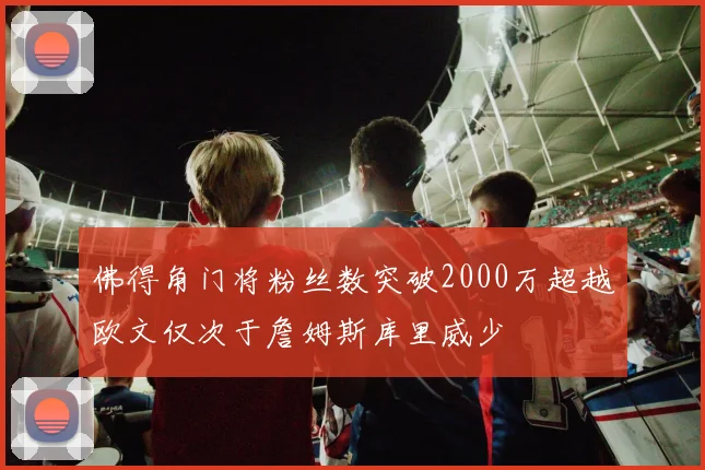 佛得角门将粉丝数突破2000万超越欧文仅次于詹姆斯库里威少