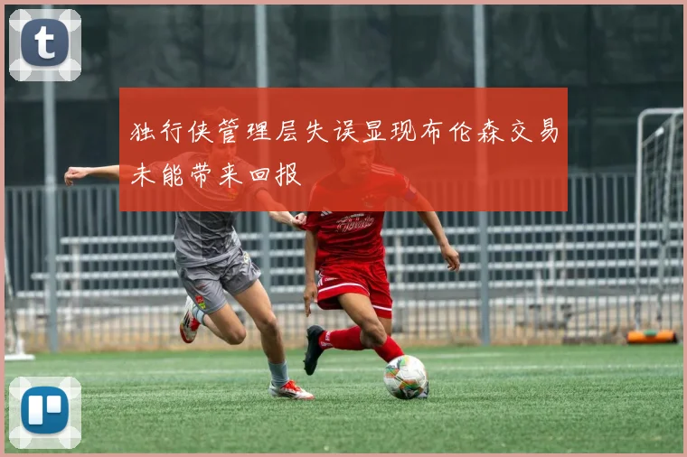 独行侠管理层失误显现布伦森交易未能带来回报