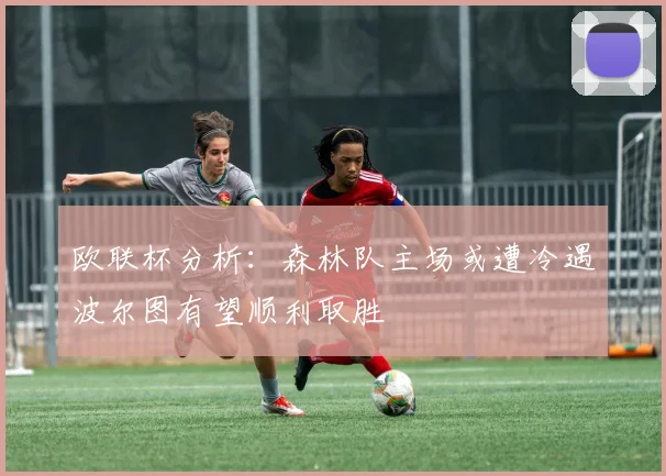 欧联杯分析：森林队主场或遭冷遇波尔图有望顺利取胜