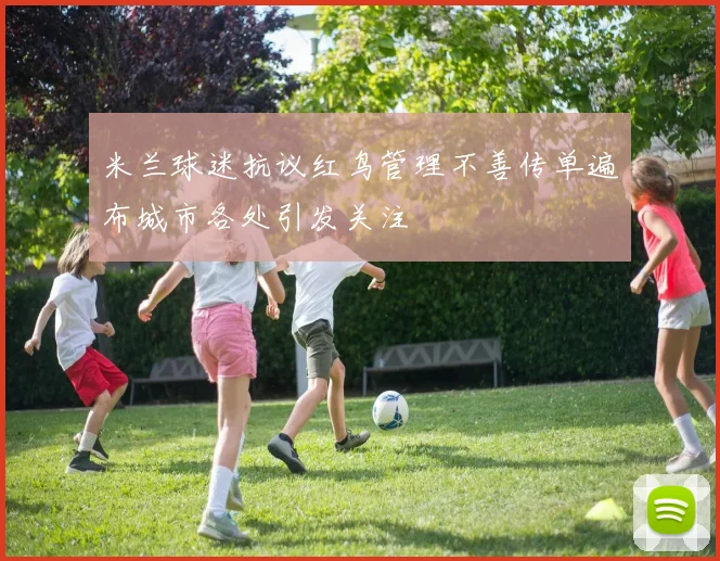 米兰球迷抗议红鸟管理不善传单遍布城市各处引发关注