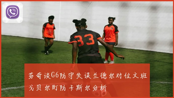 芬奇谈G6防守失误兰德尔对位文班戈贝尔盯防卡斯尔分析