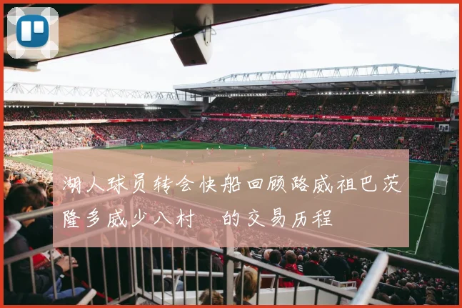 湖人球员转会快船回顾路威祖巴茨隆多威少八村塁的交易历程
