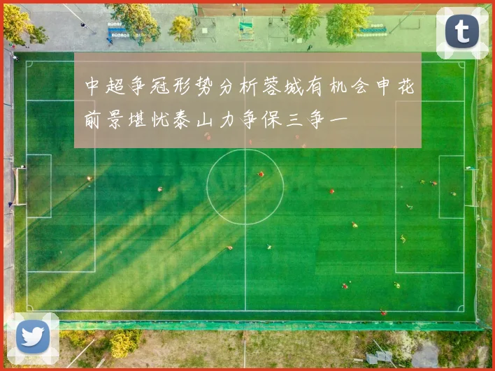 中超争冠形势分析蓉城有机会申花前景堪忧泰山力争保三争一